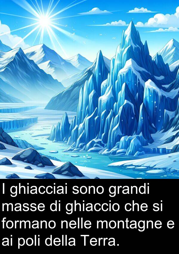 grandi: I ghiacciai sono grandi masse di ghiaccio che si formano nelle montagne e ai poli della Terra.