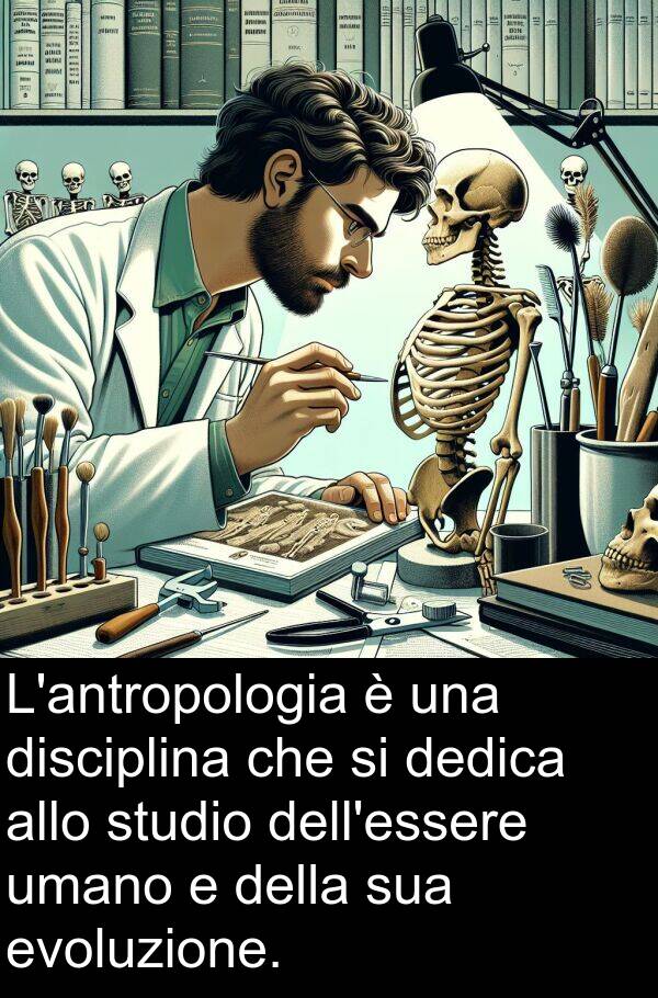 umano: L'antropologia è una disciplina che si dedica allo studio dell'essere umano e della sua evoluzione.