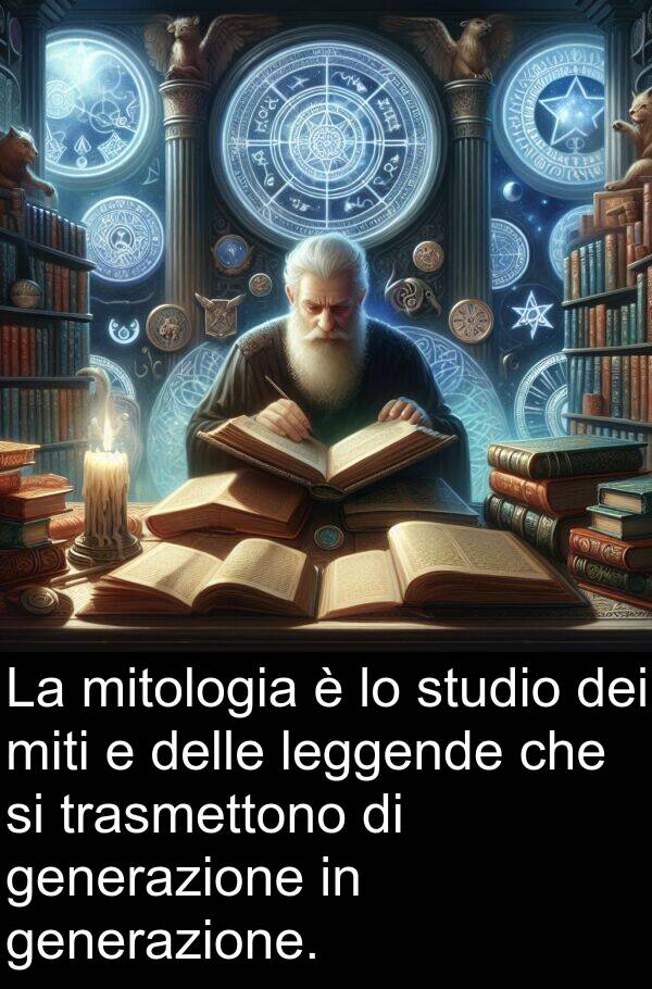 miti: La mitologia è lo studio dei miti e delle leggende che si trasmettono di generazione in generazione.