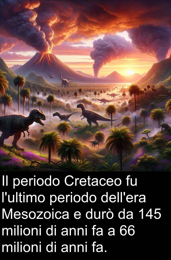 periodo: Il periodo Cretaceo fu l'ultimo periodo dell'era Mesozoica e durò da 145 milioni di anni fa a 66 milioni di anni fa.