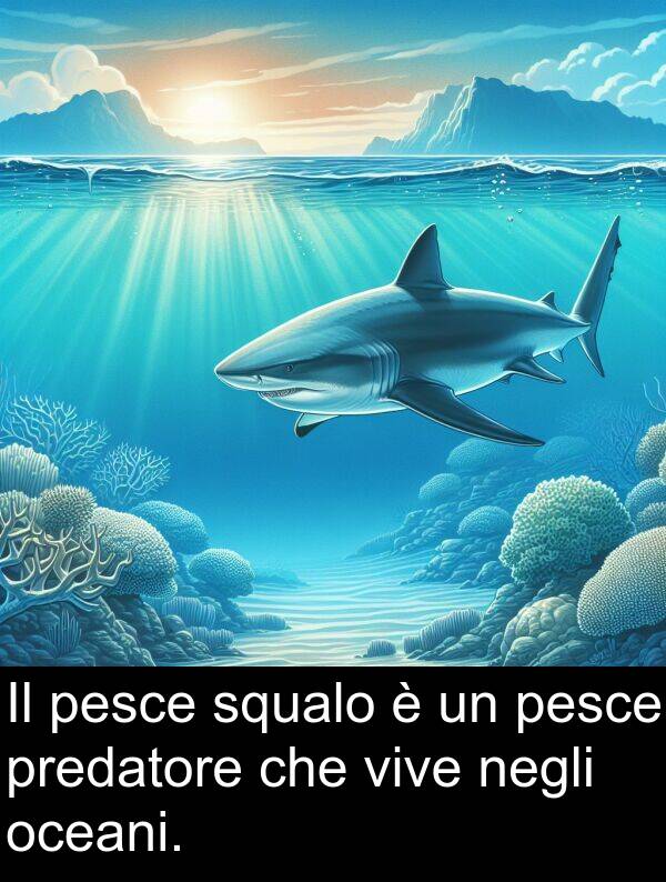vive: Il pesce squalo è un pesce predatore che vive negli oceani.