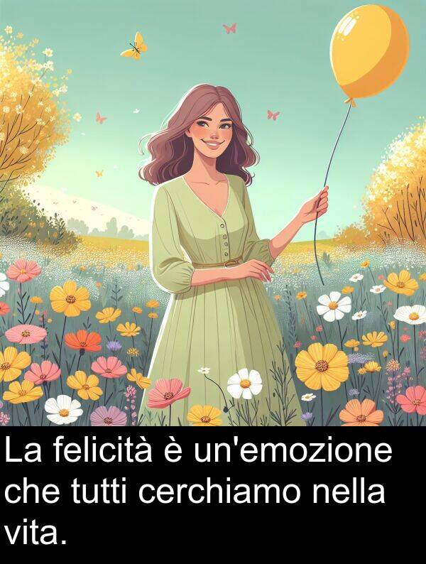 cerchiamo: La felicità è un'emozione che tutti cerchiamo nella vita.