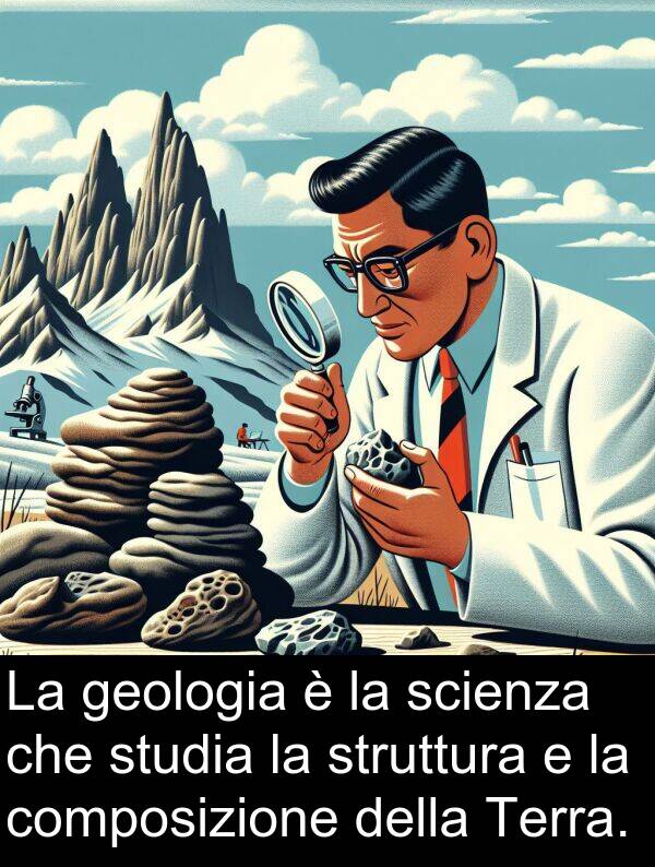 studia: La geologia è la scienza che studia la struttura e la composizione della Terra.