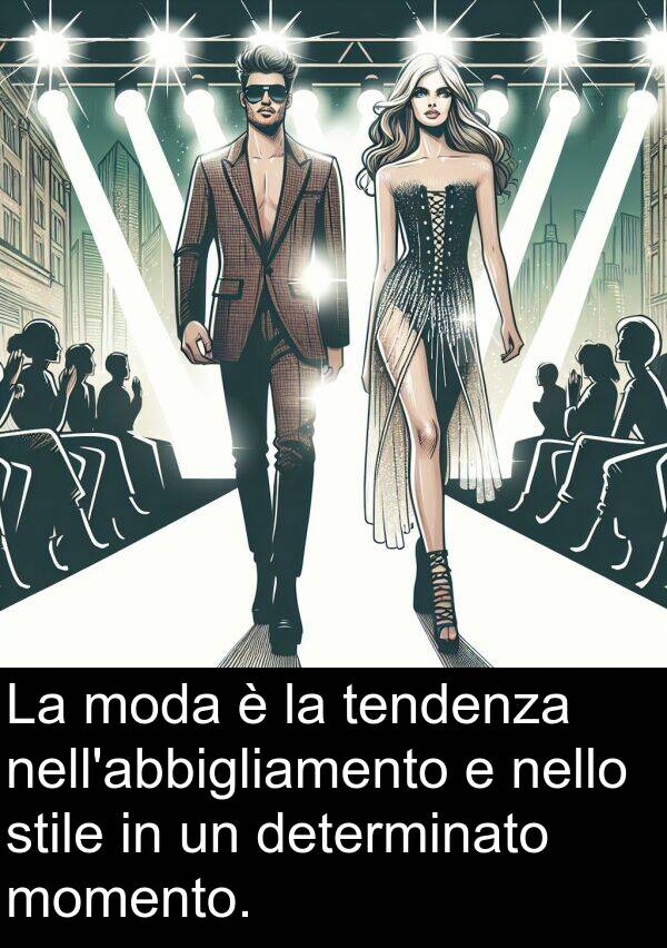 tendenza: La moda è la tendenza nell'abbigliamento e nello stile in un determinato momento.