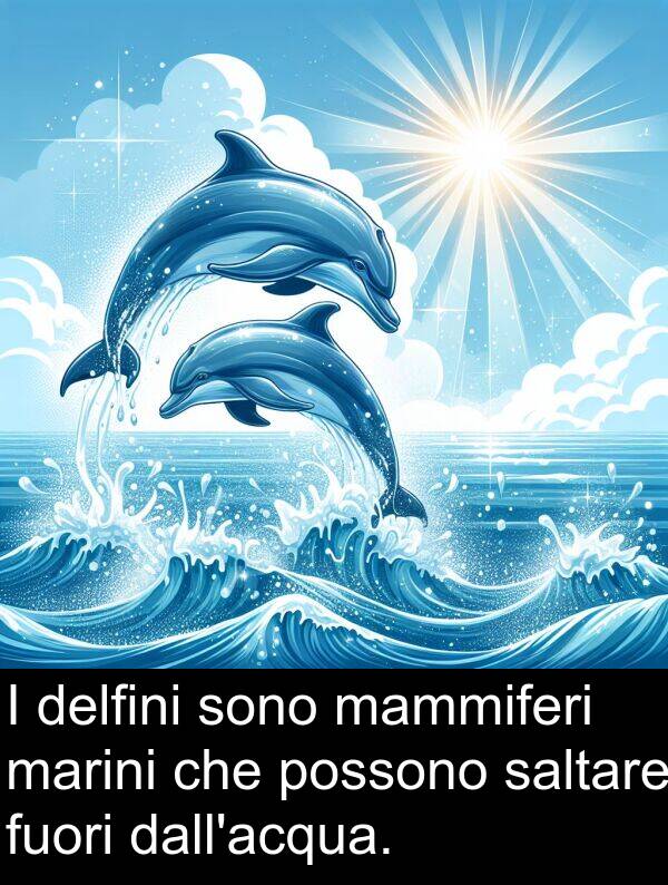 saltare: I delfini sono mammiferi marini che possono saltare fuori dall'acqua.