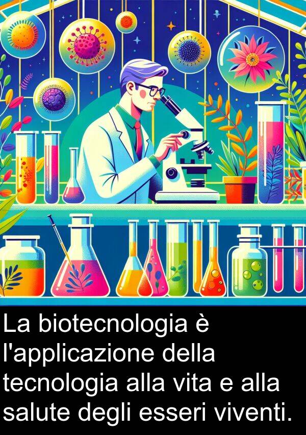 tecnologia: La biotecnologia è l'applicazione della tecnologia alla vita e alla salute degli esseri viventi.