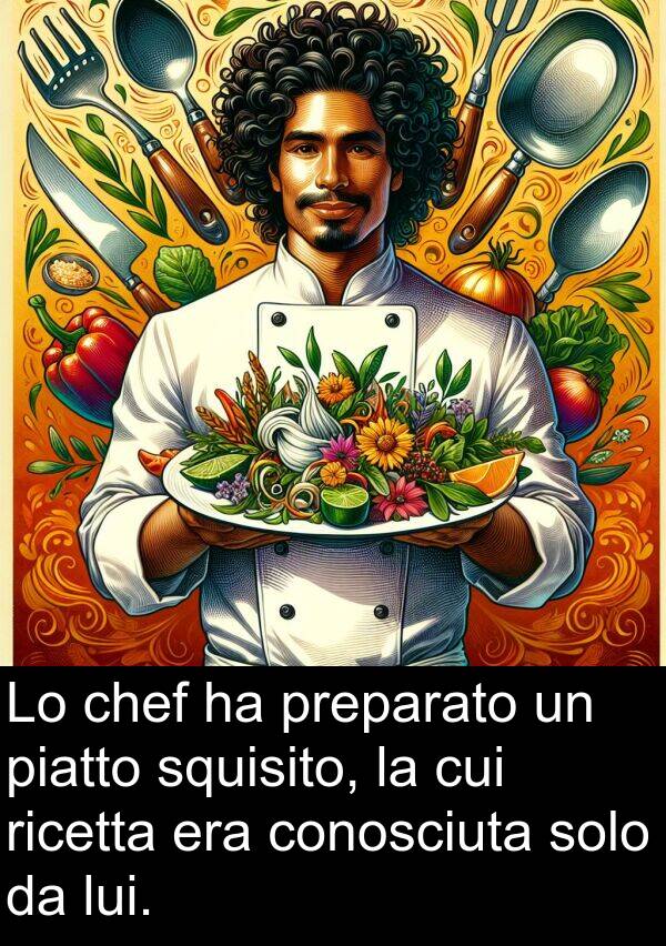 cui: Lo chef ha preparato un piatto squisito, la cui ricetta era conosciuta solo da lui.
