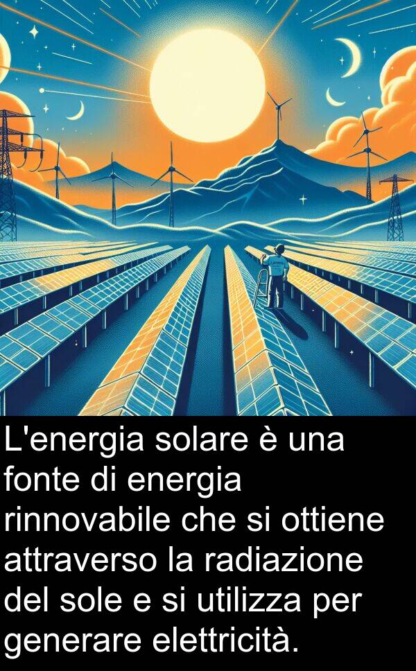 radiazione: L'energia solare è una fonte di energia rinnovabile che si ottiene attraverso la radiazione del sole e si utilizza per generare elettricità.