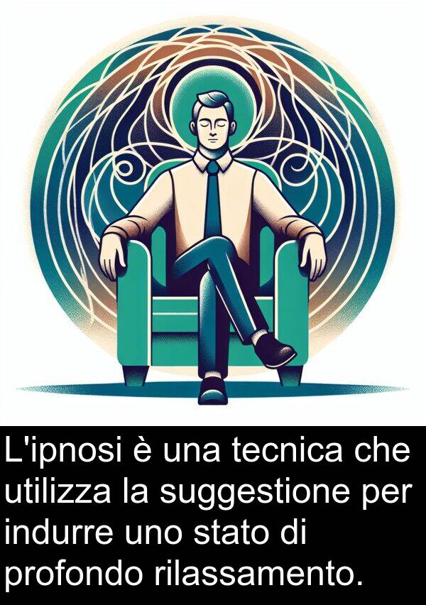 suggestione: L'ipnosi è una tecnica che utilizza la suggestione per indurre uno stato di profondo rilassamento.