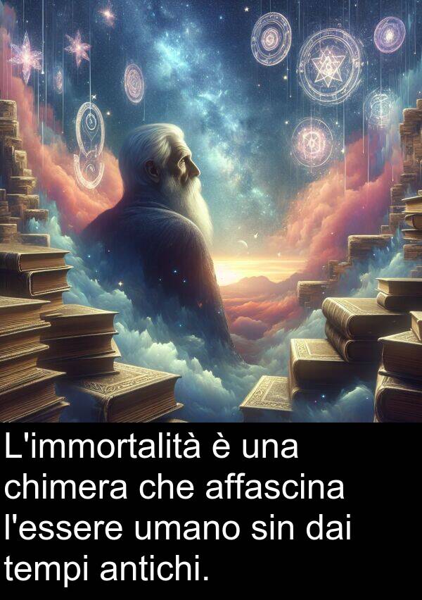 umano: L'immortalità è una chimera che affascina l'essere umano sin dai tempi antichi.