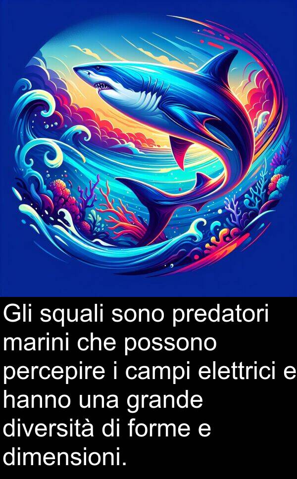 percepire: Gli squali sono predatori marini che possono percepire i campi elettrici e hanno una grande diversità di forme e dimensioni.