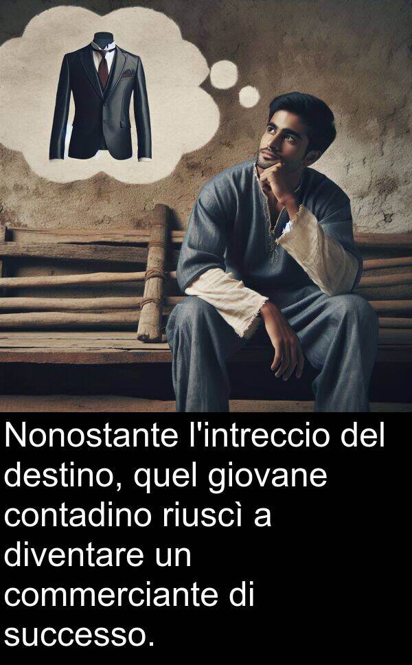 quel: Nonostante l'intreccio del destino, quel giovane contadino riuscì a diventare un commerciante di successo.