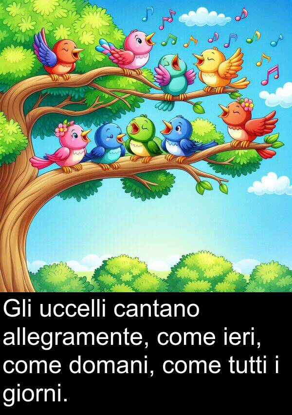 giorni: Gli uccelli cantano allegramente, come ieri, come domani, come tutti i giorni.