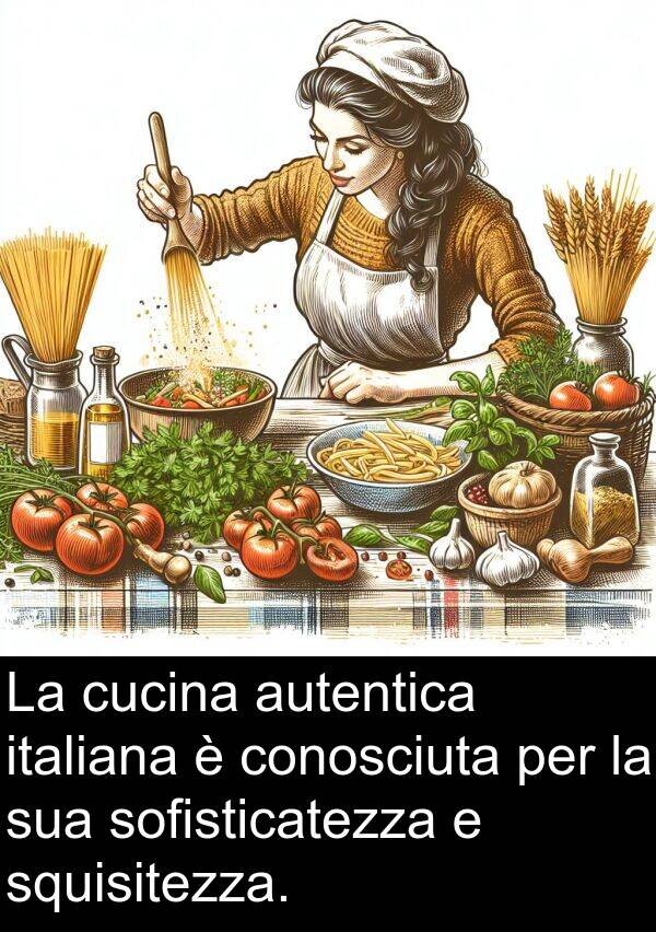 cucina: La cucina autentica italiana è conosciuta per la sua sofisticatezza e squisitezza.