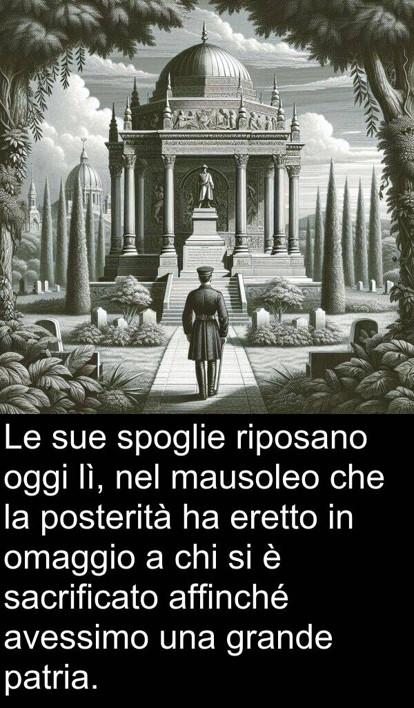 riposano: Le sue spoglie riposano oggi lì, nel mausoleo che la posterità ha eretto in omaggio a chi si è sacrificato affinché avessimo una grande patria.
