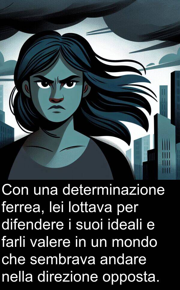 farli: Con una determinazione ferrea, lei lottava per difendere i suoi ideali e farli valere in un mondo che sembrava andare nella direzione opposta.