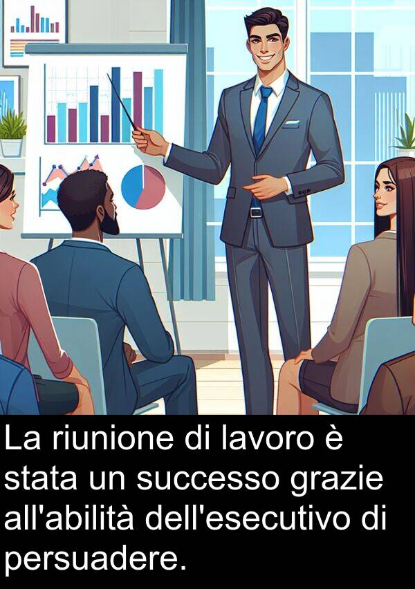 lavoro: La riunione di lavoro è stata un successo grazie all'abilità dell'esecutivo di persuadere.