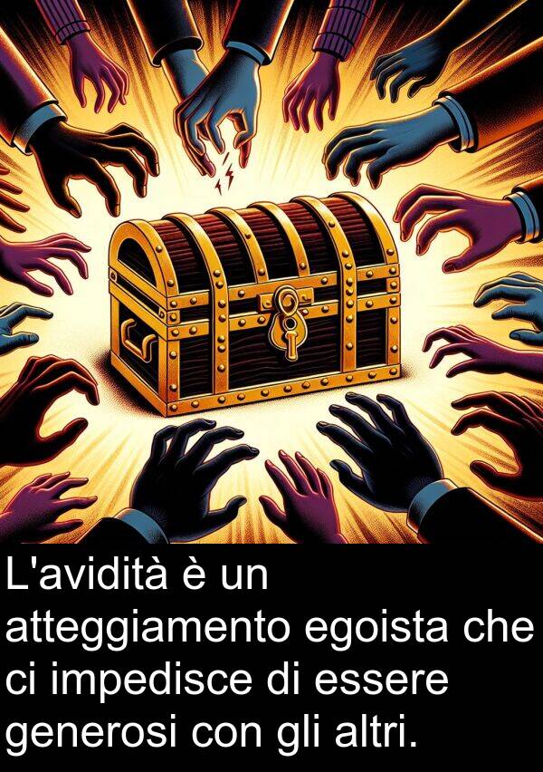 generosi: L'avidità è un atteggiamento egoista che ci impedisce di essere generosi con gli altri.