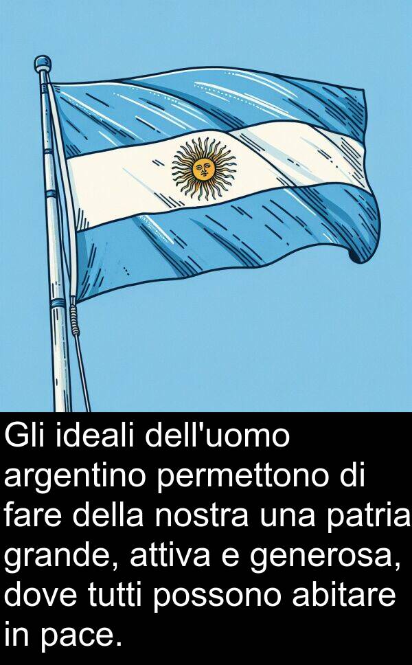 generosa: Gli ideali dell'uomo argentino permettono di fare della nostra una patria grande, attiva e generosa, dove tutti possono abitare in pace.