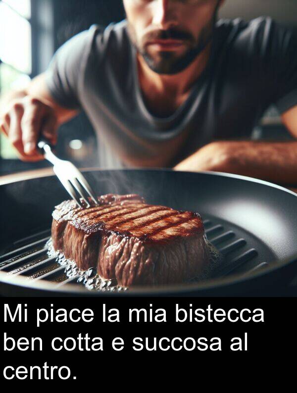 piace: Mi piace la mia bistecca ben cotta e succosa al centro.
