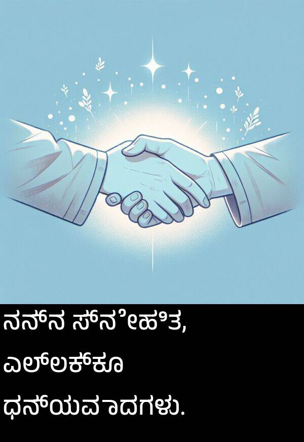 ಸ್ನೇಹಿತ: ನನ್ನ ಸ್ನೇಹಿತ, ಎಲ್ಲಕ್ಕೂ ಧನ್ಯವಾದಗಳು.