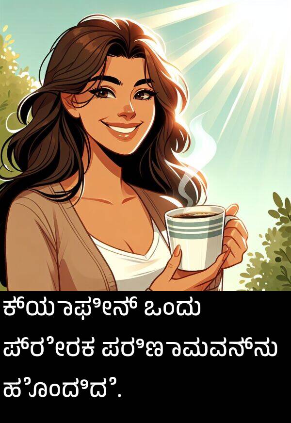 ಕ್ಯಾಫೀನ್: ಕ್ಯಾಫೀನ್ ಒಂದು ಪ್ರೇರಕ ಪರಿಣಾಮವನ್ನು ಹೊಂದಿದೆ.