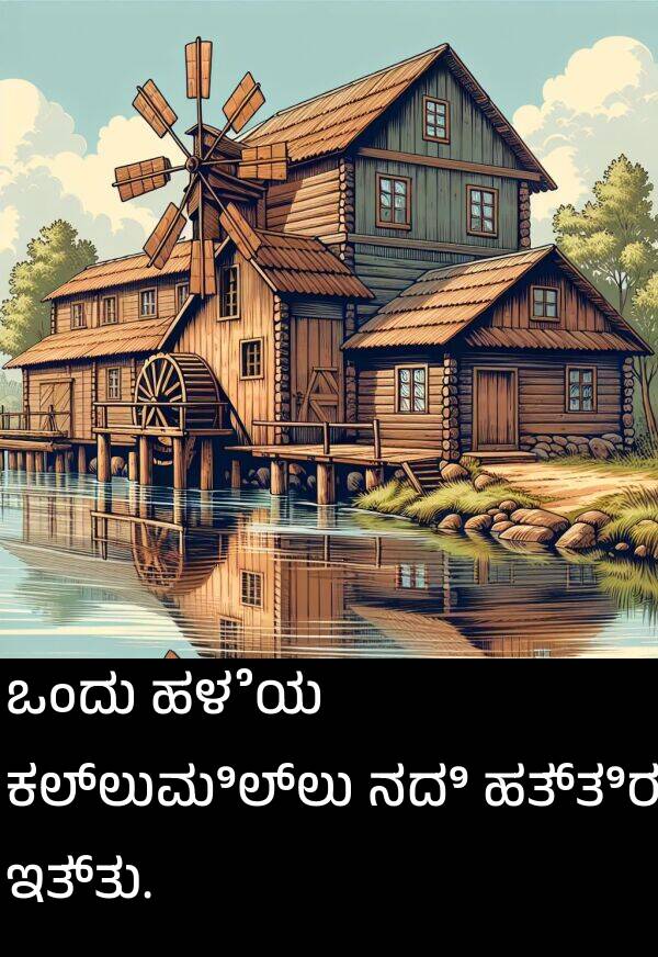 ಹತ್ತಿರ: ಒಂದು ಹಳೆಯ ಕಲ್ಲುಮಿಲ್ಲು ನದಿ ಹತ್ತಿರ ಇತ್ತು.