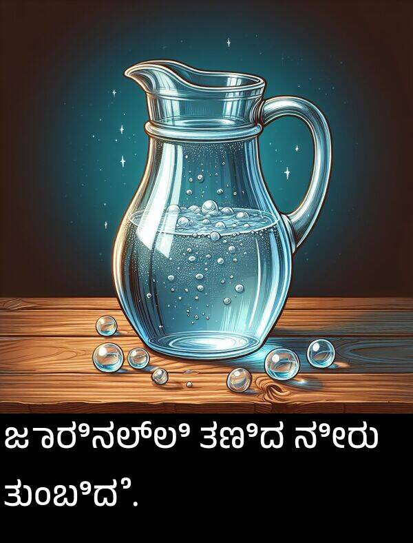 ತುಂಬಿದೆ: ಜಾರಿನಲ್ಲಿ ತಣಿದ ನೀರು ತುಂಬಿದೆ.