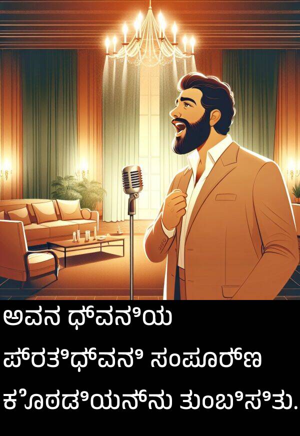 ಕೊಠಡಿಯನ್ನು: ಅವನ ಧ್ವನಿಯ ಪ್ರತಿಧ್ವನಿ ಸಂಪೂರ್ಣ ಕೊಠಡಿಯನ್ನು ತುಂಬಿಸಿತು.