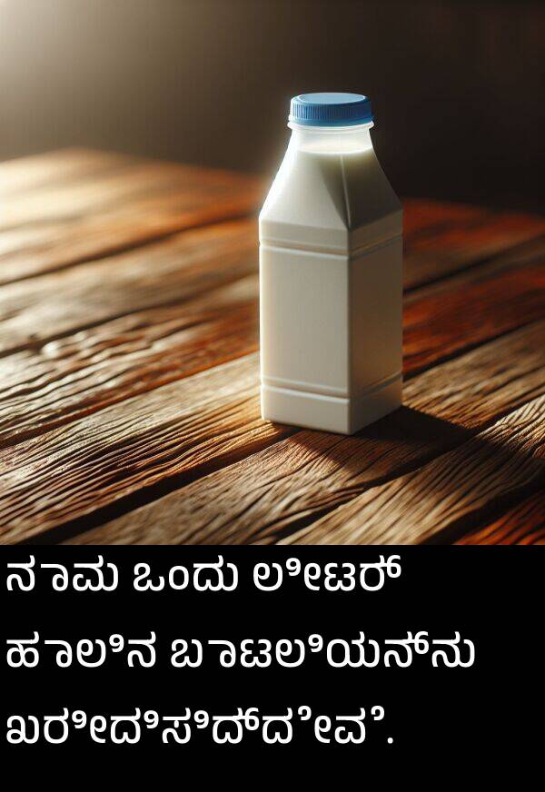 ಲೀಟರ್: ನಾವು ಒಂದು ಲೀಟರ್ ಹಾಲಿನ ಬಾಟಲಿಯನ್ನು ಖರೀದಿಸಿದ್ದೇವೆ.