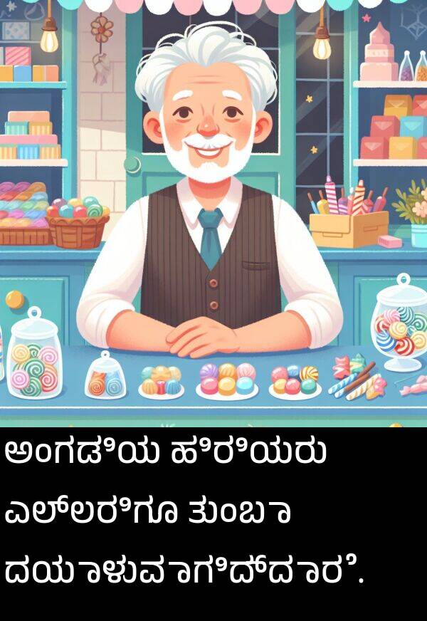 ಹಿರಿಯರು: ಅಂಗಡಿಯ ಹಿರಿಯರು ಎಲ್ಲರಿಗೂ ತುಂಬಾ ದಯಾಳುವಾಗಿದ್ದಾರೆ.