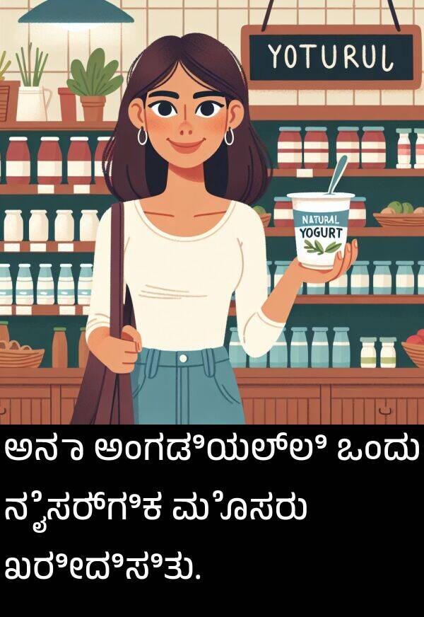 ಮೊಸರು: ಅನಾ ಅಂಗಡಿಯಲ್ಲಿ ಒಂದು ನೈಸರ್ಗಿಕ ಮೊಸರು ಖರೀದಿಸಿತು.