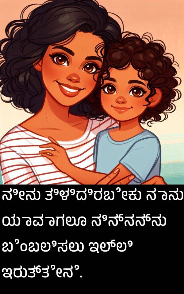 ಯಾವಾಗಲೂ: ನೀನು ತಿಳಿದಿರಬೇಕು ನಾನು ಯಾವಾಗಲೂ ನಿನ್ನನ್ನು ಬೆಂಬಲಿಸಲು ಇಲ್ಲಿ ಇರುತ್ತೇನೆ.