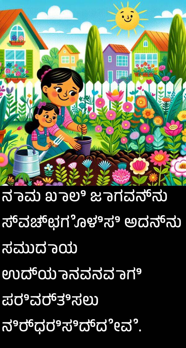ಖಾಲಿ: ನಾವು ಖಾಲಿ ಜಾಗವನ್ನು ಸ್ವಚ್ಛಗೊಳಿಸಿ ಅದನ್ನು ಸಮುದಾಯ ಉದ್ಯಾನವನವಾಗಿ ಪರಿವರ್ತಿಸಲು ನಿರ್ಧರಿಸಿದ್ದೇವೆ.