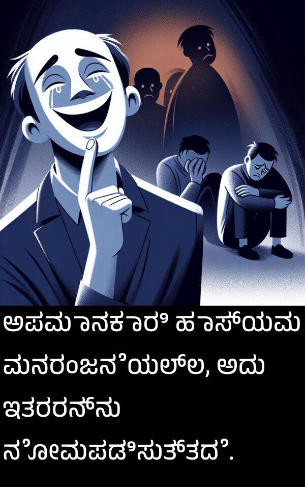 ಹಾಸ್ಯವು: ಅಪಮಾನಕಾರಿ ಹಾಸ್ಯವು ಮನರಂಜನೆಯಲ್ಲ, ಅದು ಇತರರನ್ನು ನೋವುಪಡಿಸುತ್ತದೆ.