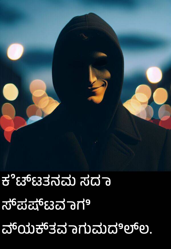 ಕೆಟ್ಟತನವು: ಕೆಟ್ಟತನವು ಸದಾ ಸ್ಪಷ್ಟವಾಗಿ ವ್ಯಕ್ತವಾಗುವುದಿಲ್ಲ.