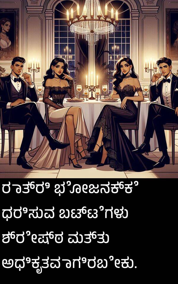 ಬಟ್ಟೆಗಳು: ರಾತ್ರಿ ಭೋಜನಕ್ಕೆ ಧರಿಸುವ ಬಟ್ಟೆಗಳು ಶ್ರೇಷ್ಠ ಮತ್ತು ಅಧಿಕೃತವಾಗಿರಬೇಕು.