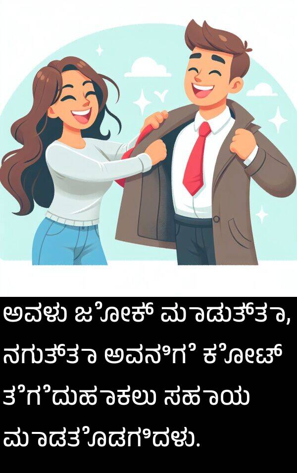 ಮಾಡತೊಡಗಿದಳು: ಅವಳು ಜೋಕ್ ಮಾಡುತ್ತಾ, ನಗುತ್ತಾ ಅವನಿಗೆ ಕೋಟ್ ತೆಗೆದುಹಾಕಲು ಸಹಾಯ ಮಾಡತೊಡಗಿದಳು.
