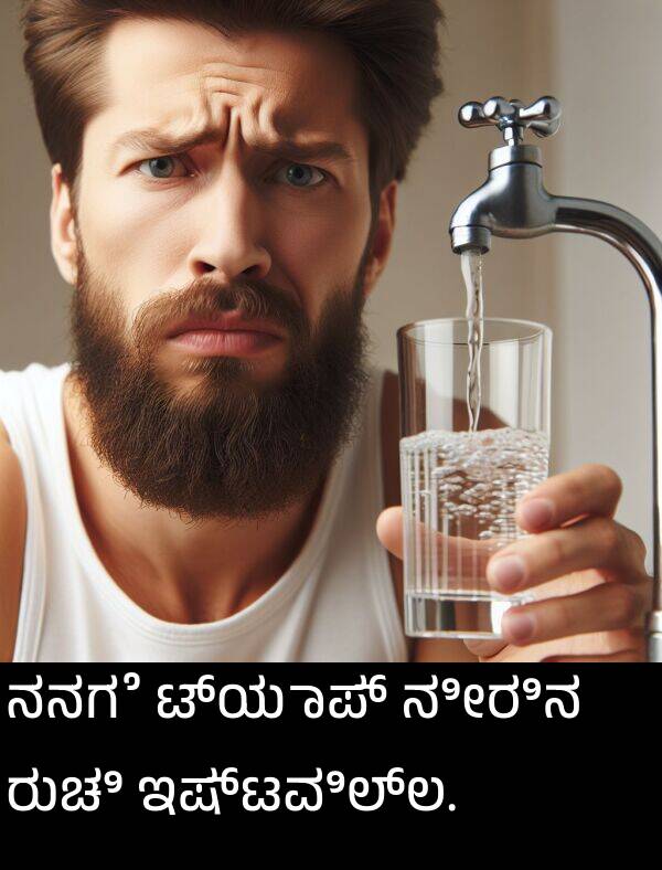 ನೀರಿನ: ನನಗೆ ಟ್ಯಾಪ್ ನೀರಿನ ರುಚಿ ಇಷ್ಟವಿಲ್ಲ.