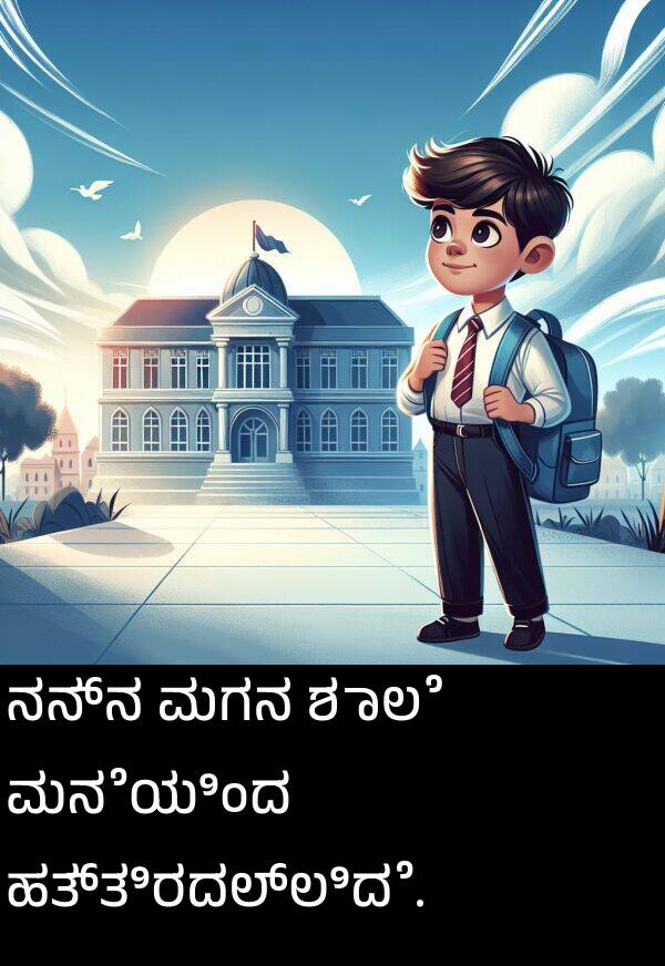 ನನ್ನ: ನನ್ನ ಮಗನ ಶಾಲೆ ಮನೆಯಿಂದ ಹತ್ತಿರದಲ್ಲಿದೆ.