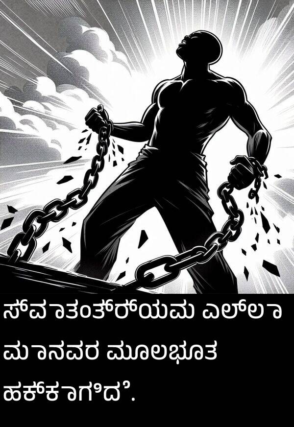 ಮೂಲಭೂತ: ಸ್ವಾತಂತ್ರ್ಯವು ಎಲ್ಲಾ ಮಾನವರ ಮೂಲಭೂತ ಹಕ್ಕಾಗಿದೆ.