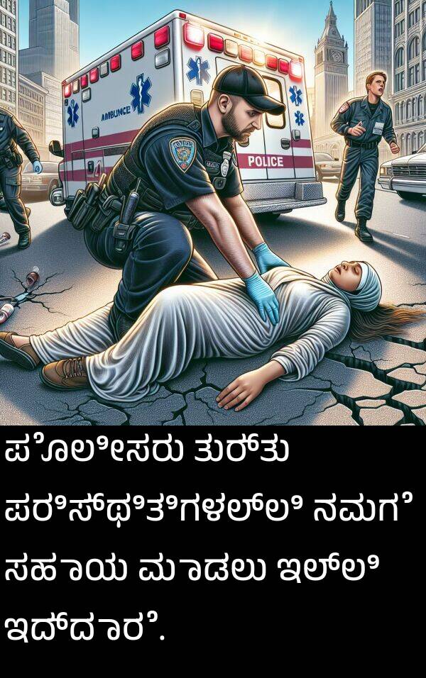 ಇದ್ದಾರೆ: ಪೊಲೀಸರು ತುರ್ತು ಪರಿಸ್ಥಿತಿಗಳಲ್ಲಿ ನಮಗೆ ಸಹಾಯ ಮಾಡಲು ಇಲ್ಲಿ ಇದ್ದಾರೆ.