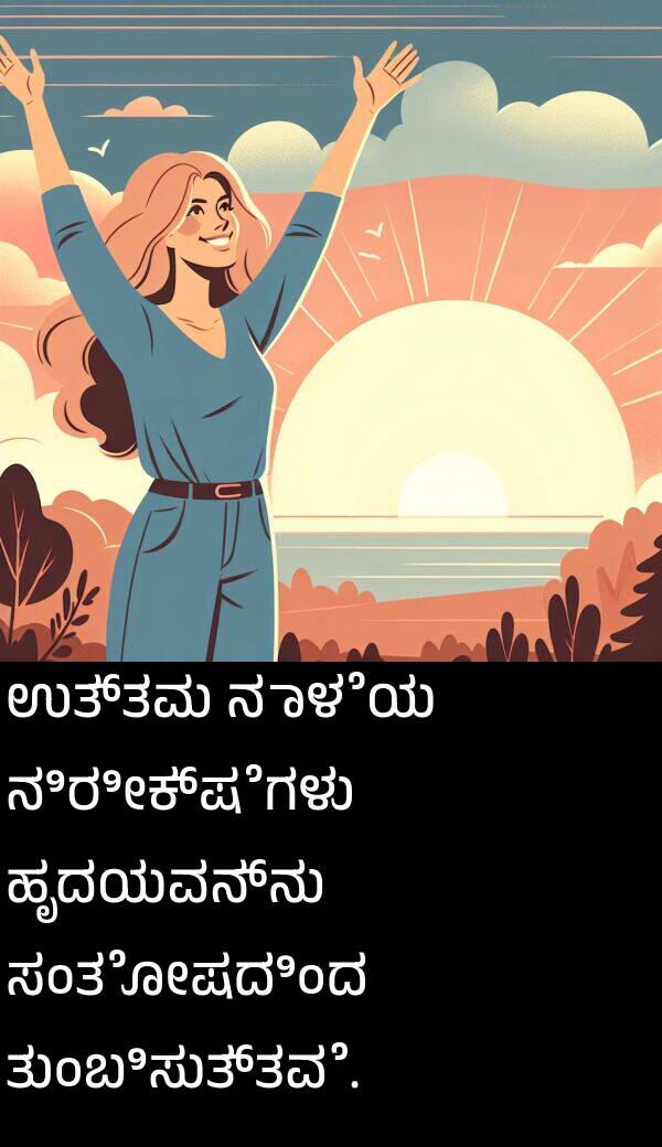 ಉತ್ತಮ: ಉತ್ತಮ ನಾಳೆಯ ನಿರೀಕ್ಷೆಗಳು ಹೃದಯವನ್ನು ಸಂತೋಷದಿಂದ ತುಂಬಿಸುತ್ತವೆ.