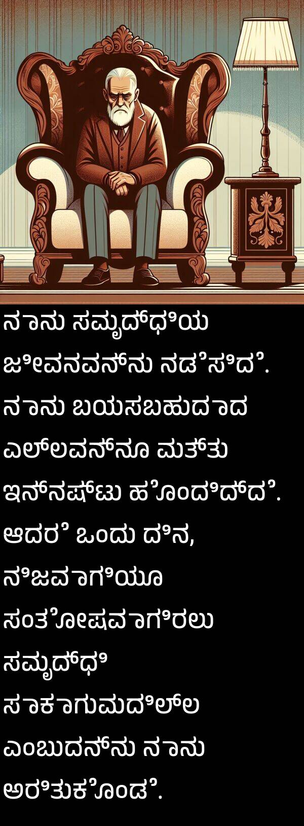 ಸಂತೋಷವಾಗಿರಲು: ನಾನು ಸಮೃದ್ಧಿಯ ಜೀವನವನ್ನು ನಡೆಸಿದೆ. ನಾನು ಬಯಸಬಹುದಾದ ಎಲ್ಲವನ್ನೂ ಮತ್ತು ಇನ್ನಷ್ಟು ಹೊಂದಿದ್ದೆ. ಆದರೆ ಒಂದು ದಿನ, ನಿಜವಾಗಿಯೂ ಸಂತೋಷವಾಗಿರಲು ಸಮೃದ್ಧಿ ಸಾಕಾಗುವುದಿಲ್ಲ ಎಂಬುದನ್ನು ನಾನು ಅರಿತುಕೊಂಡೆ.