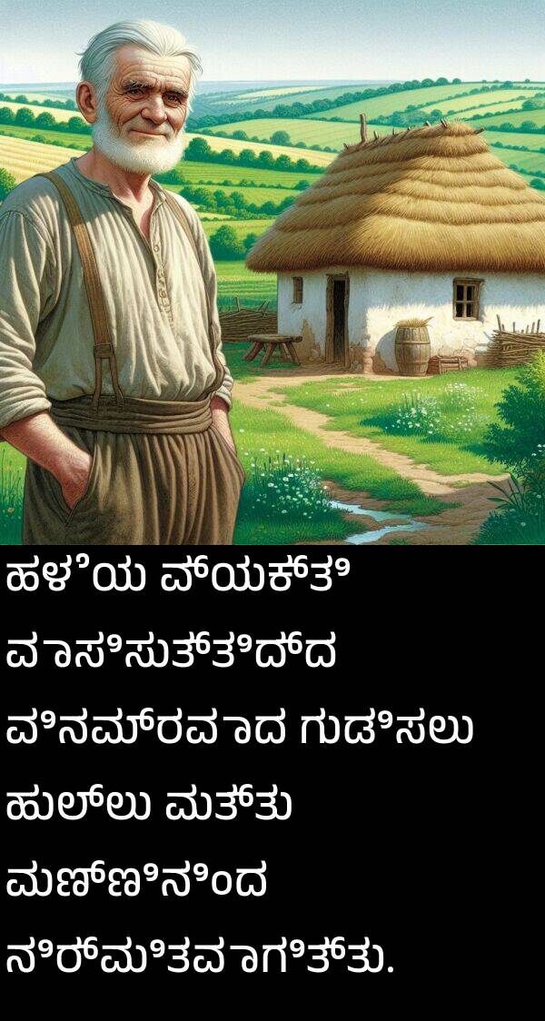 ಗುಡಿಸಲು: ಹಳೆಯ ವ್ಯಕ್ತಿ ವಾಸಿಸುತ್ತಿದ್ದ ವಿನಮ್ರವಾದ ಗುಡಿಸಲು ಹುಲ್ಲು ಮತ್ತು ಮಣ್ಣಿನಿಂದ ನಿರ್ಮಿತವಾಗಿತ್ತು.