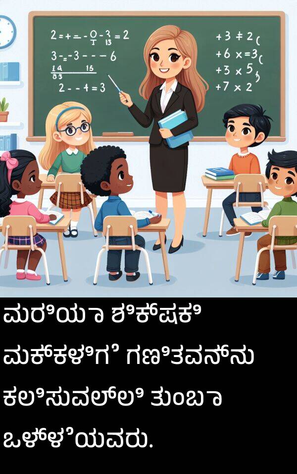 ಕಲಿಸುವಲ್ಲಿ: ಮರಿಯಾ ಶಿಕ್ಷಕಿ ಮಕ್ಕಳಿಗೆ ಗಣಿತವನ್ನು ಕಲಿಸುವಲ್ಲಿ ತುಂಬಾ ಒಳ್ಳೆಯವರು.