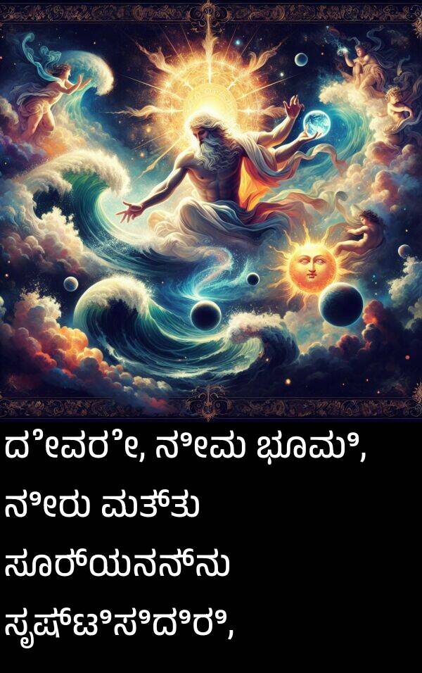 ಭೂಮಿ: ದೇವರೇ, ನೀವು ಭೂಮಿ, ನೀರು ಮತ್ತು ಸೂರ್ಯನನ್ನು ಸೃಷ್ಟಿಸಿದಿರಿ,