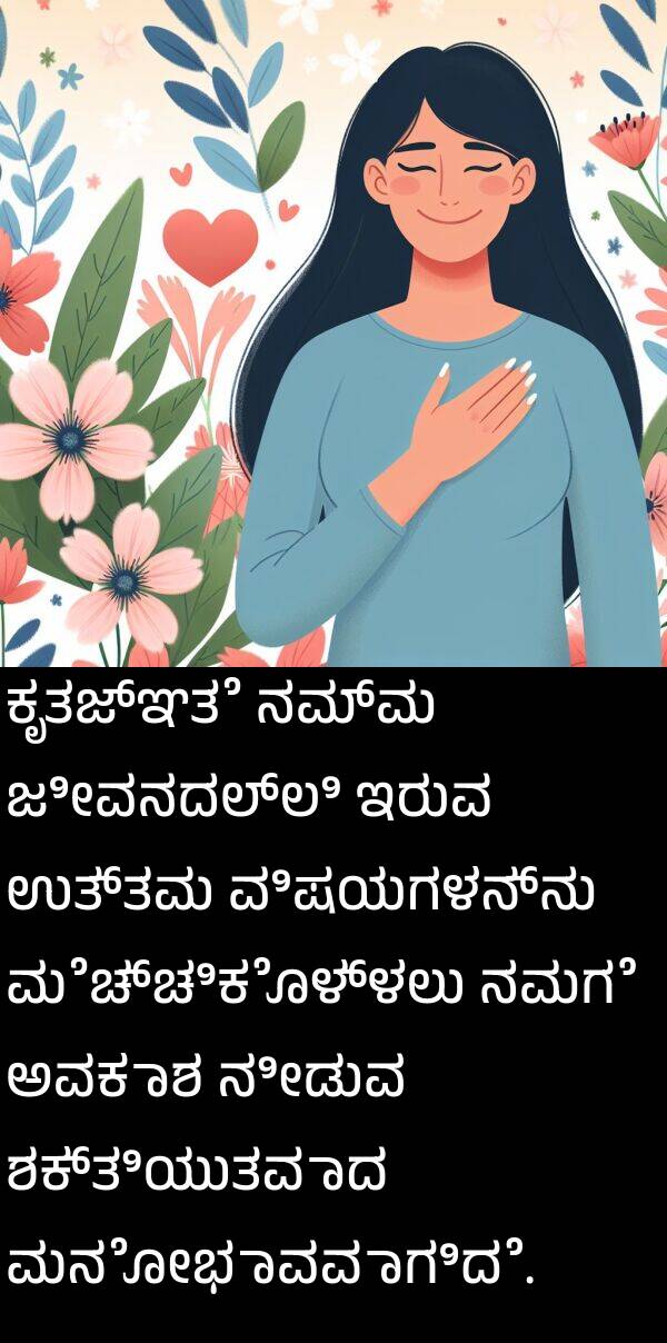 ಶಕ್ತಿಯುತವಾದ: ಕೃತಜ್ಞತೆ ನಮ್ಮ ಜೀವನದಲ್ಲಿ ಇರುವ ಉತ್ತಮ ವಿಷಯಗಳನ್ನು ಮೆಚ್ಚಿಕೊಳ್ಳಲು ನಮಗೆ ಅವಕಾಶ ನೀಡುವ ಶಕ್ತಿಯುತವಾದ ಮನೋಭಾವವಾಗಿದೆ.