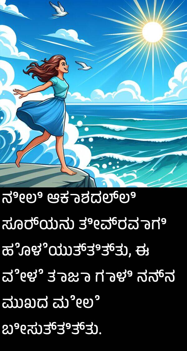 ಮುಖದ: ನೀಲಿ ಆಕಾಶದಲ್ಲಿ ಸೂರ್ಯನು ತೀವ್ರವಾಗಿ ಹೊಳೆಯುತ್ತಿತ್ತು, ಈ ವೇಳೆ ತಾಜಾ ಗಾಳಿ ನನ್ನ ಮುಖದ ಮೇಲೆ ಬೀಸುತ್ತಿತ್ತು.