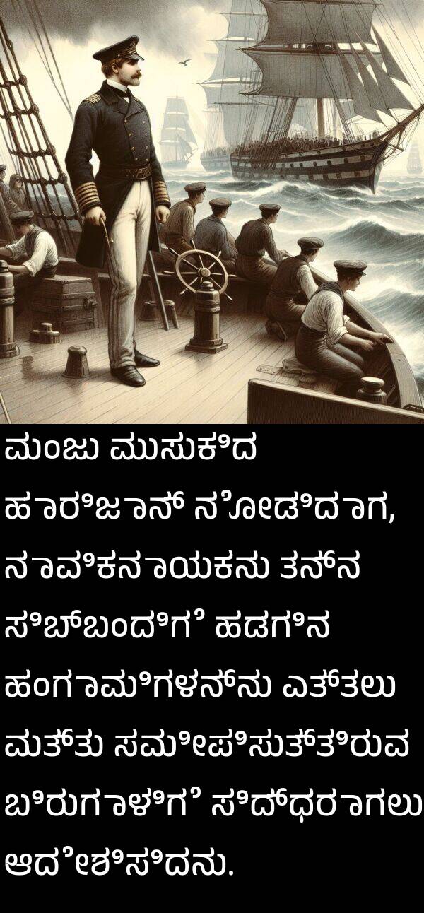 ಹಡಗಿನ: ಮಂಜು ಮುಸುಕಿದ ಹಾರಿಜಾನ್ ನೋಡಿದಾಗ, ನಾವಿಕನಾಯಕನು ತನ್ನ ಸಿಬ್ಬಂದಿಗೆ ಹಡಗಿನ ಹಂಗಾಮಿಗಳನ್ನು ಎತ್ತಲು ಮತ್ತು ಸಮೀಪಿಸುತ್ತಿರುವ ಬಿರುಗಾಳಿಗೆ ಸಿದ್ಧರಾಗಲು ಆದೇಶಿಸಿದನು.